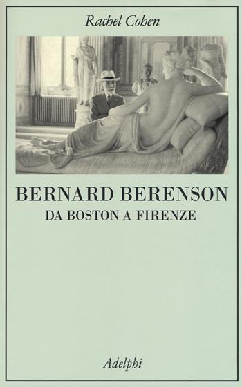 Bernard Berenson. Da Boston a Firenze - Rachel Cohen - Libro Adelphi 2017, La collana dei casi | Libraccio.it