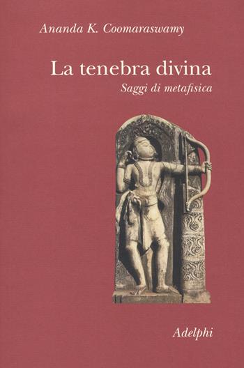 La tenebra divina. Saggi di metafisica - Ananda Kentish Coomaraswamy - Libro Adelphi 2017, Collezione Il ramo d'oro | Libraccio.it