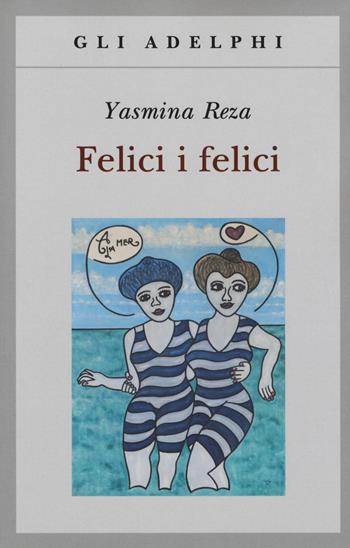 Felici i felici - Yasmina Reza - Libro Adelphi 2017, Gli Adelphi | Libraccio.it