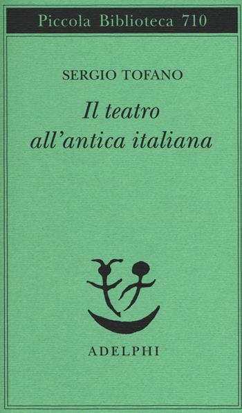 Il teatro all'antica italiana - Sergio Tofano - Libro Adelphi 2017, Piccola biblioteca Adelphi | Libraccio.it