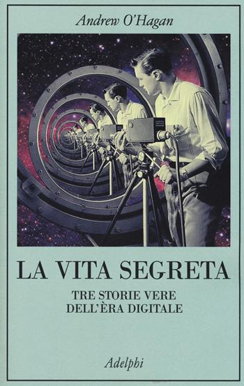 La vita segreta. Tre storie vere dell'èra digitale - Andrew O'Hagan - Libro Adelphi 2017, La collana dei casi | Libraccio.it