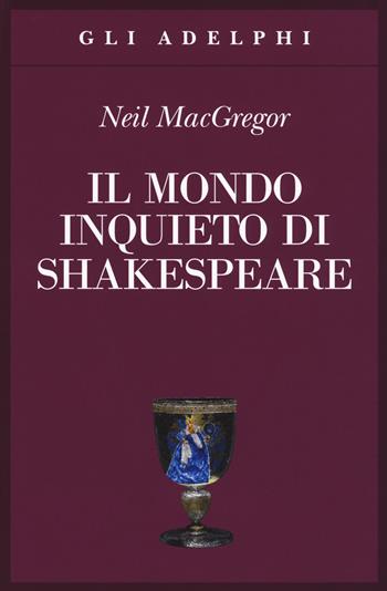 Il mondo inquieto di Shakespeare - Neil MacGregor - Libro Adelphi 2017, Gli Adelphi | Libraccio.it