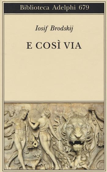 E cosi via. Testo inglese e russo a fronte. Ediz. multilingue - Iosif Brodskij - Libro Adelphi 2017, Biblioteca Adelphi | Libraccio.it