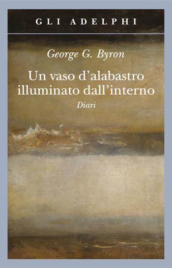 Un vaso d'alabastro illuminato dall'interno. Diari - George G. Byron - Libro Adelphi 2018, Gli Adelphi | Libraccio.it