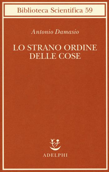 Lo strano ordine delle cose. La vita, i sentimenti e la creazione della cultura - Antonio R. Damasio - Libro Adelphi 2018, Biblioteca scientifica | Libraccio.it