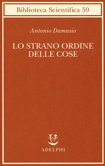 Lo strano ordine delle cose. La vita, i sentimenti e la creazione della cultura - Antonio R. Damasio - Libro Adelphi 2018, Biblioteca scientifica | Libraccio.it