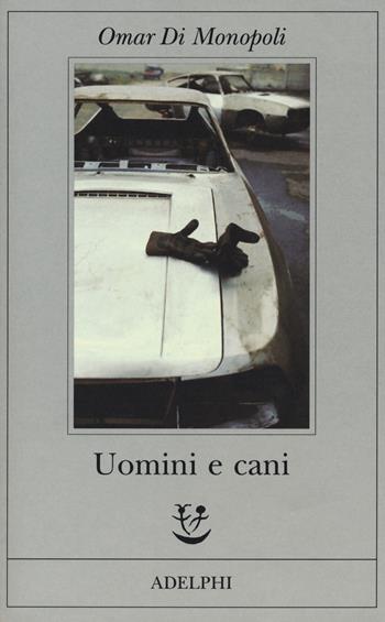 Uomini e cani - Omar Di Monopoli - Libro Adelphi 2018, Fabula | Libraccio.it