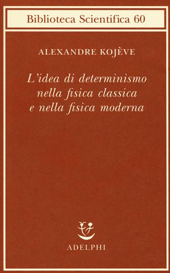 L' idea di determinismo nella fisica classica e nella fisica moderna - Alexandre Kojève - Libro Adelphi 2018, Biblioteca scientifica | Libraccio.it