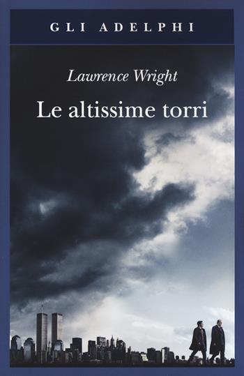 Le altissime torri. Come al-Qaeda giunse all'11 settembre - Lawrence Wright - Libro Adelphi 2019, Gli Adelphi | Libraccio.it