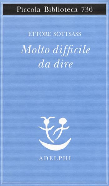 Molto difficile da dire - Ettore Sottsass - Libro Adelphi 2019, Piccola biblioteca Adelphi | Libraccio.it