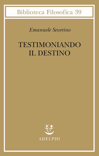 Testimoniando il destino - Emanuele Severino - Libro Adelphi 2019, Biblioteca filosofica | Libraccio.it
