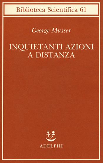 Inquietanti azioni a distanza - George Musser - Libro Adelphi 2019, Biblioteca scientifica | Libraccio.it