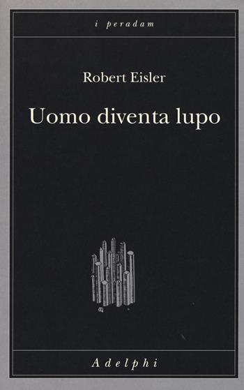 Uomo diventa lupo. Un'interpretazione antropologica di sadismo, masochismo e licantropia - Robert Eisler - Libro Adelphi 2019, I peradam | Libraccio.it