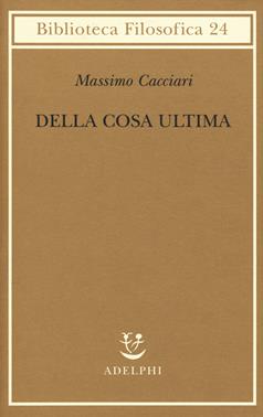 Della cosa ultima - Massimo Cacciari - Libro Adelphi 2019, Biblioteca filosofica | Libraccio.it