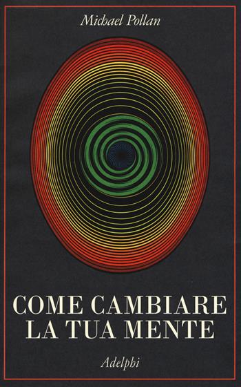 Come cambiare la tua mente - Michael Pollan - Libro Adelphi 2019, La collana dei casi | Libraccio.it