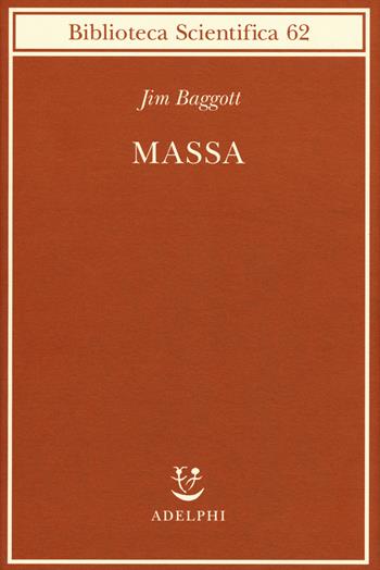 Massa. L'origine della materia dall'atomo dei greci alla meccanica quantistica - Jim Baggott - Libro Adelphi 2019, Biblioteca scientifica | Libraccio.it