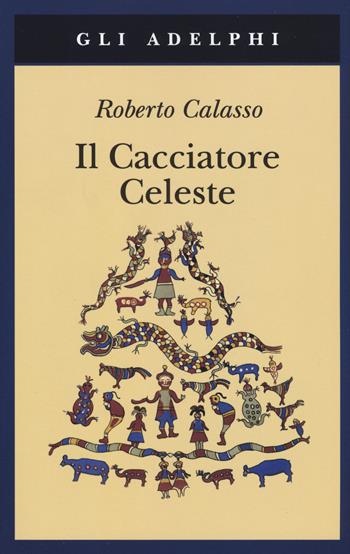 Il cacciatore celeste - Roberto Calasso - Libro Adelphi 2019, Gli Adelphi | Libraccio.it