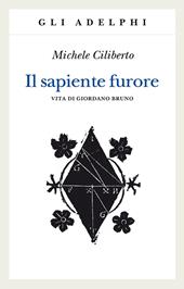 Il sapiente furore. Vita di Giordano Bruno