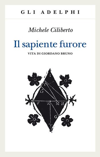 Il sapiente furore. Vita di Giordano Bruno - Michele Ciliberto - Libro Adelphi 2020, Gli Adelphi | Libraccio.it