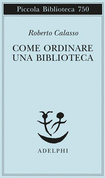 Come ordinare una biblioteca - Roberto Calasso - Libro Adelphi 2020, Piccola biblioteca Adelphi | Libraccio.it