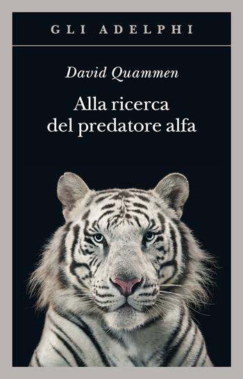 Alla ricerca del predatore alfa. Il mangiatore di uomini nelle giungle della storia e della mente - David Quammen - Libro Adelphi 2020, Gli Adelphi | Libraccio.it