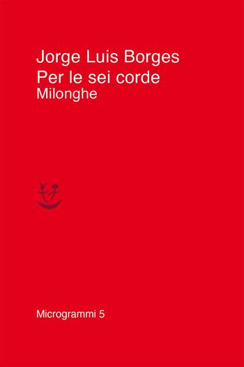 Per le sei corde. Milonghe - Jorge Luis Borges - Libro Adelphi 2021, Microgrammi | Libraccio.it