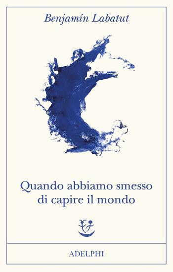 Quando abbiamo smesso di capire il mondo - Benjamín Labatut - Libro Adelphi 2021, Fabula | Libraccio.it