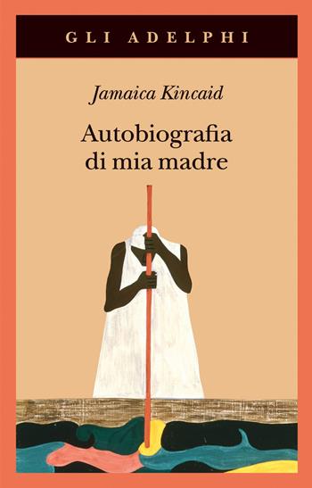 Autobiografia di mia madre - Jamaica Kincaid - Libro Adelphi 2020, Gli Adelphi | Libraccio.it