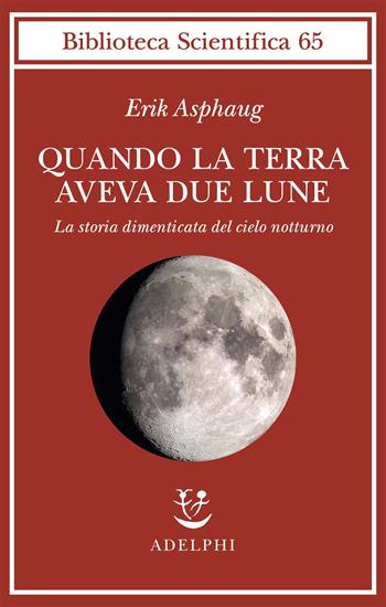 Quando la Terra aveva due lune. La storia dimenticata del cielo notturno - Erik Asphaug - Libro Adelphi 2021, Biblioteca scientifica | Libraccio.it