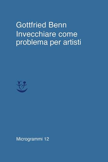 Invecchiare come problema per artisti - Gottfried Benn - Libro Adelphi 2021, Microgrammi | Libraccio.it