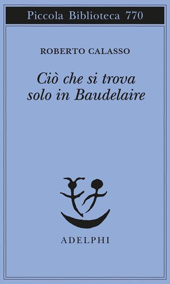 Ciò che si trova solo in Baudelaire - Roberto Calasso - Libro Adelphi 2021, Piccola biblioteca Adelphi | Libraccio.it