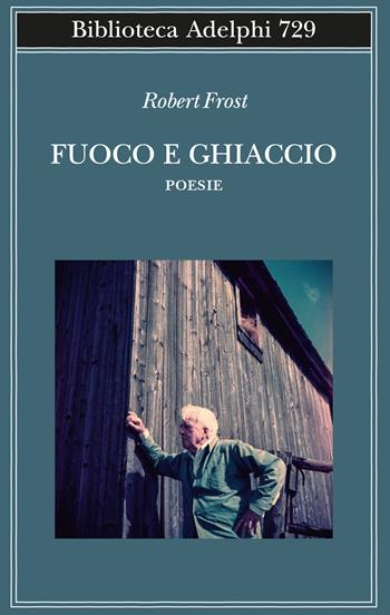 Fuoco e ghiaccio. Testo originale a fronte - Robert Frost - Libro Adelphi 2022, Biblioteca Adelphi | Libraccio.it