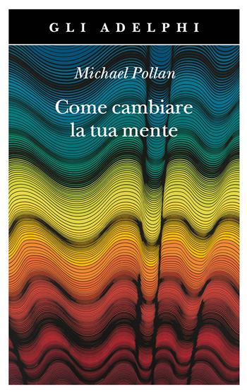 Come cambiare la tua mente - Michael Pollan - Libro Adelphi 2022, Gli Adelphi | Libraccio.it