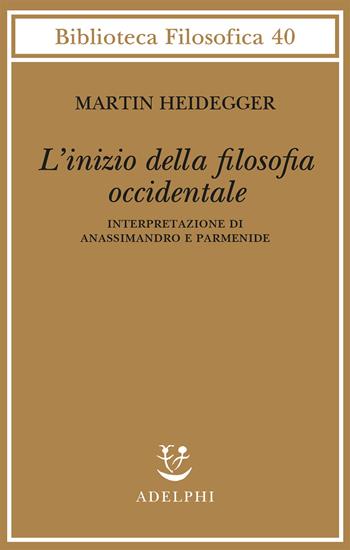 L' inizio della filosofia occidentale. Interpretazione di Anassimandro e Parmenide - Martin Heidegger - Libro Adelphi 2022, Biblioteca filosofica | Libraccio.it