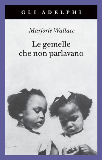 Le gemelle che non parlavano. Nuova ediz. - Marjorie Wallace - Libro Adelphi 2022, Gli Adelphi | Libraccio.it