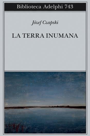 La terra inumana - Józef Czapski - Libro Adelphi 2023, Biblioteca Adelphi | Libraccio.it