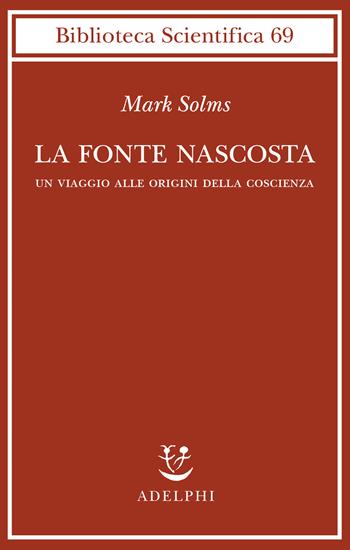 La fonte nascosta. Un viaggio alle origini della coscienza - Mark Solms - Libro Adelphi 2023, Biblioteca scientifica | Libraccio.it