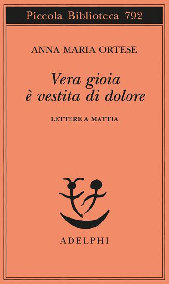 Vera gioia è vestita di dolore. Lettere a Mattia - Anna Maria Ortese - Libro Adelphi 2023, Piccola biblioteca Adelphi | Libraccio.it