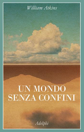 Un mondo senza confini. Viaggi in luoghi deserti - William Atkins - Libro Adelphi 2023, La collana dei casi | Libraccio.it