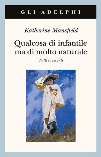 Qualcosa di infantile ma di molto naturale. Tutti i racconti - Katherine Mansfield - Libro Adelphi 2023, Gli Adelphi | Libraccio.it