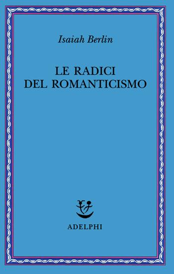 Le radici del romanticismo - Isaiah Berlin - Libro Adelphi 2023 | Libraccio.it