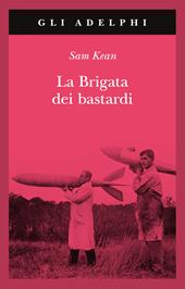 La brigata dei bastardi. La vera storia degli scienziati e delle spie che sabotarono la bomba atomica nazista