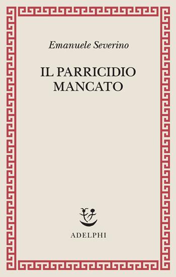 Il parricidio mancato - Emanuele Severino - Libro Adelphi 2026, Saggi. Nuova serie | Libraccio.it