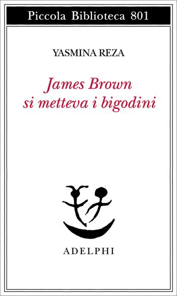 James Brown metteva i bigodini - Yasmina Reza - Libro Adelphi 2024, Piccola biblioteca Adelphi | Libraccio.it
