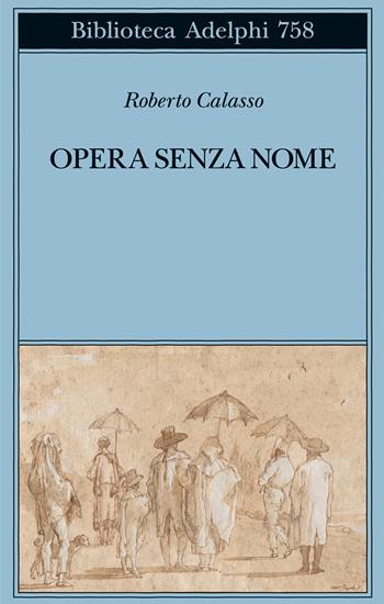 Opera senza nome - Roberto Calasso - Libro Adelphi 2024, Biblioteca Adelphi | Libraccio.it