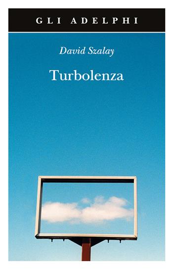 Turbolenza - David Szalay - Libro Adelphi 2025, Gli Adelphi | Libraccio.it