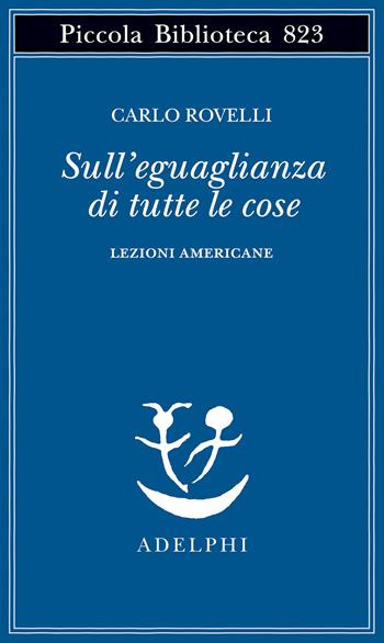 Sull'eguaglianza di tutte le cose. Lezioni americane - Carlo Rovelli - Libro Adelphi 2025, Piccola biblioteca Adelphi | Libraccio.it