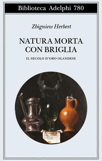 Natura morta con briglia. Il secolo d’oro olandese - Zbigniew Herbert - Libro Adelphi 2025, Biblioteca Adelphi | Libraccio.it