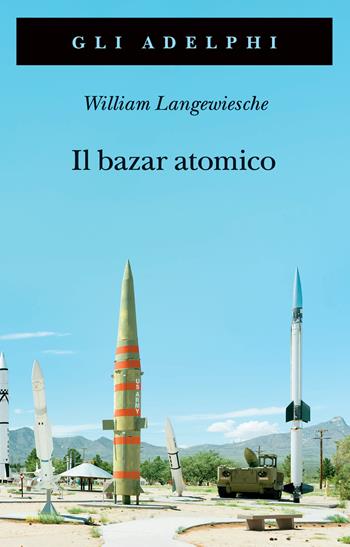 Il bazar atomico - William Langewiesche - Libro Adelphi 2025, Gli Adelphi | Libraccio.it