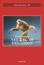 Nel regno del gioco. Quello che ci rivelano sulla vita i polpi che giocano a palla, le scimmie che si lanciano dagli alberi, gli elefanti che fanno lo scivolo nel fango